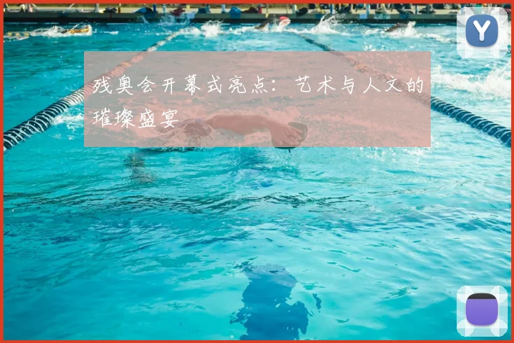 残奥会开幕式亮点：艺术与人文的璀璨盛宴