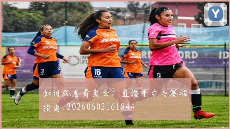 如何观看青奥会？直播平台与赛程指南_20260602161844