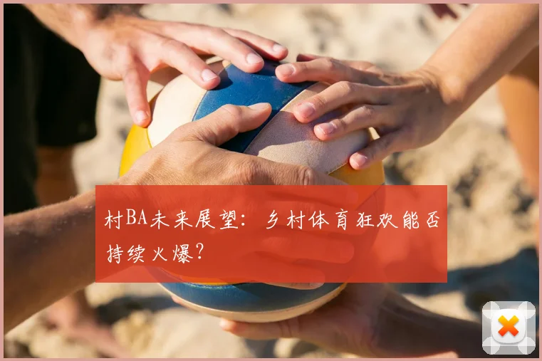 村BA未来展望：乡村体育狂欢能否持续火爆？